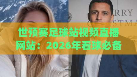 世预赛足球站视频直播网站:2026年看球必备神器,你get了吗? 世预赛足球站视频直播网站:2026年看球必备神器,你get了吗?