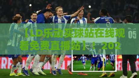 【LD乐动买球站在线观看免费直播站】!2026年足球迷必看的观赛新姿势 【LD乐动买球站在线观看免费直播站】!2026年足球迷必看的观赛新姿势