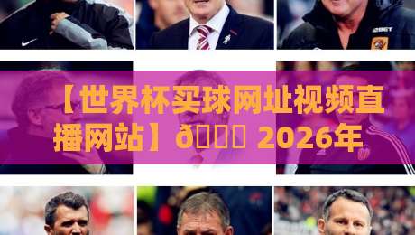 【世界杯买球网址视频直播网站】👀 2026年球迷必看：安全观赛与高效搜索全攻略