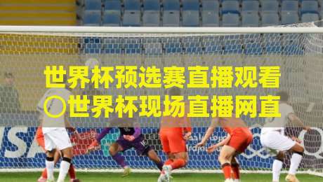 世界杯预选赛直播观看⊙世界杯现场直播网直播官网观看入口：2026世预赛观赛全攻略，官方入口与高清直播指南！免费渠道推荐