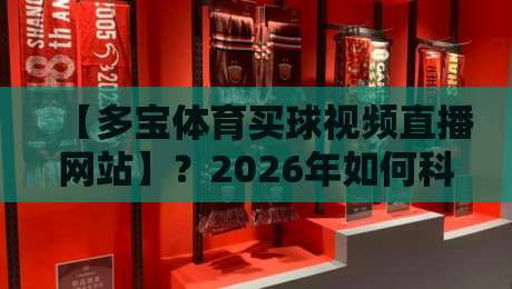 【多宝体育买球视频直播网站】？2026年如何科学选择观赛平台，这几个细节别忽略