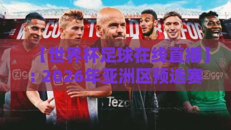 【世界杯足球在线直播】: 2026年亚洲区预选赛无插件观看指南