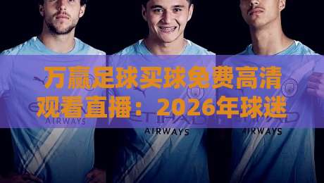 万赢足球买球免费高清观看直播:2026年球迷必看的合法观赛指南 万赢足球买球免费高清观看直播:2026年球迷必看的合法观赛指南
