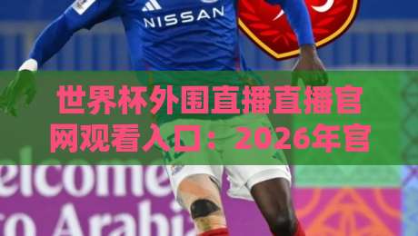 世界杯外围直播直播官网观看入口：2026年官方渠道与高清观赛指南