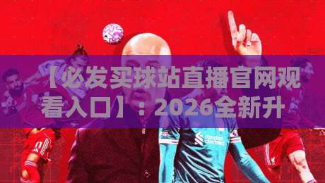 【必发买球站直播官网观看入口】: 2026全新升级，一键直达高清赛事！