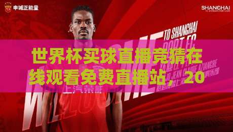 世界杯买球直播竞猜在线观看免费直播站,2026年球迷必收藏的观赛神器 世界杯买球直播竞猜在线观看免费直播站,2026年球迷必收藏的观赛神器