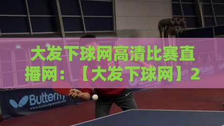 大发下球网高清比赛直播网:【大发下球网】2026年高清直播究竟有多香?