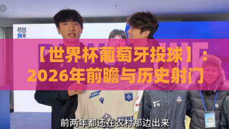 【世界杯葡萄牙投球】：2026年前瞻与历史射门数据全解析