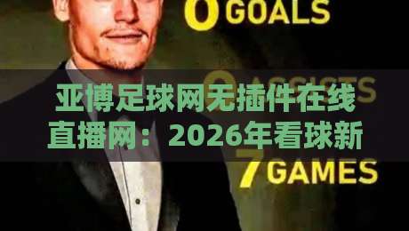 亚博足球网无插件在线直播网：2026年看球新选择，无插件高清体验