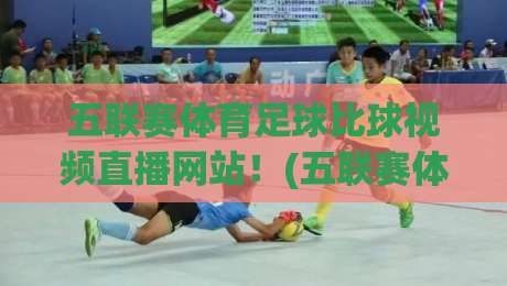 五联赛体育足球比球视频直播网站！(五联赛体育足球比球视频直播网站)2026年观赛新体验