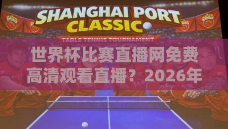 世界杯比赛直播网免费高清观看直播？2026年观赛指南来啦！【世界杯比赛直播网免费高清观看直播】