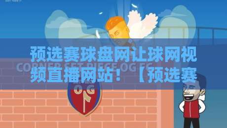 预选赛球盘网让球网视频直播网站!【预选赛球盘网让球网视频直播网站】2026年观赛避坑与实战指南