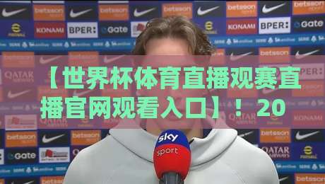 【世界杯体育直播观赛直播官网观看入口】!2026年官方高清直播平台汇总+避坑指南