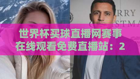 世界杯买球直播网赛事在线观看免费直播站:2026年球迷必备的高清观赛指南