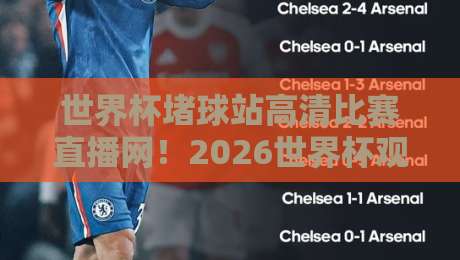 世界杯堵球站高清比赛直播网！2026世界杯观赛新选择【世界杯堵球站】全面测评