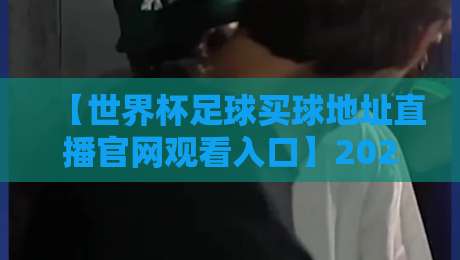 【世界杯足球买球地址直播官网观看入口】2026最新观看指南与安全须知