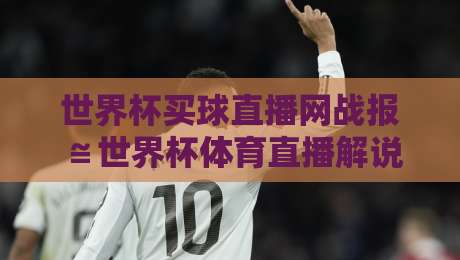 世界杯买球直播网战报≌世界杯体育直播解说视频直播网站：2026年球迷观赛新体验
