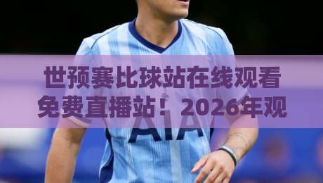 世预赛比球站在线观看免费直播站!2026年观赛攻略与避坑指南