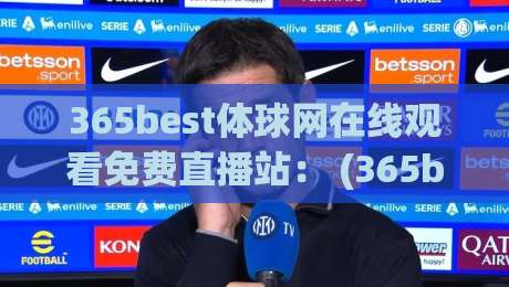 365best体球网在线观看免费直播站: (365best体球网) 2026最新观赛指南