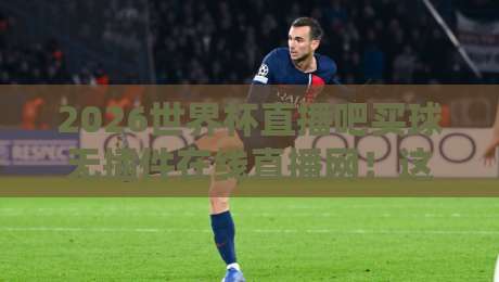 2026世界杯直播吧买球无插件在线直播网!这些观赛技巧你掌握了吗?