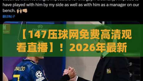 【147压球网免费高清观看直播】!2026年最新观赛指南与实用技巧
