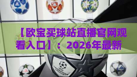 【欧宝买球站直播官网观看入口】:2026年最新完整指南与实用技巧