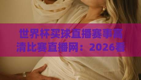 世界杯买球直播赛事高清比赛直播网:2026看球新姿势,你get了吗?