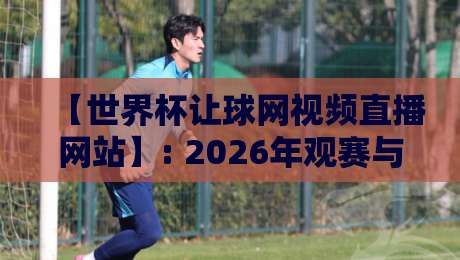 【世界杯让球网视频直播网站】: 2026年观赛与投注指南,老手教你避坑!