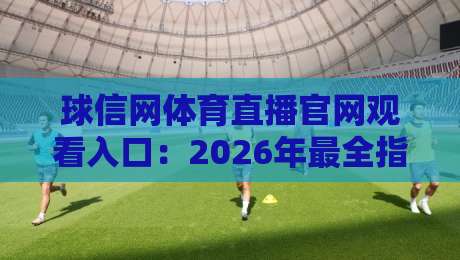 球信网体育直播官网观看入口：2026年最全指南，快速找到高清直播通道