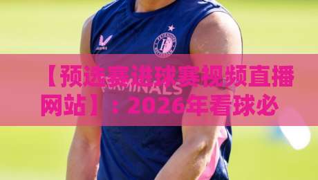 【预选赛进球赛视频直播网站】: 2026年看球必备，这些平台让你不错过每一个精彩瞬间