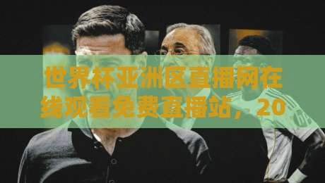 世界杯亚洲区直播网在线观看免费直播站，2026预选赛看球神器！