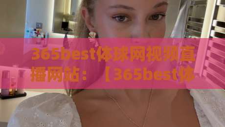 365best体球网视频直播网站:【365best体球网】2026年观赛新体验,你还守着旧平台吗?