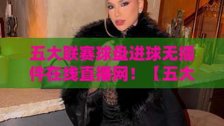 五大联赛球盘进球无插件在线直播网！【五大联赛球盘进球无插件在线直播网】2026年球迷必收藏的高清无延迟观赛指南