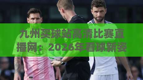 九州买球站高清比赛直播网：2026年看球新姿势，你get了吗？