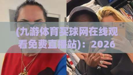(九游体育买球网在线观看免费直播站)：2026年体育迷都在用的免费观赛神器，你试过没？