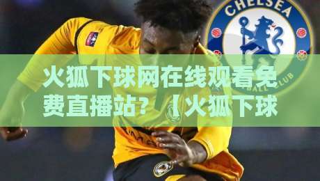 火狐下球网在线观看免费直播站？【火狐下球网】2026年观赛指南来了！