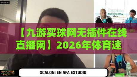 【九游买球网无插件在线直播网】2026年体育迷必备的观赛神器？深度测评来了