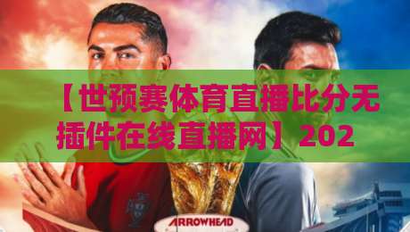 【世预赛体育直播比分无插件在线直播网】2026年观赛指南:哪儿看最爽?