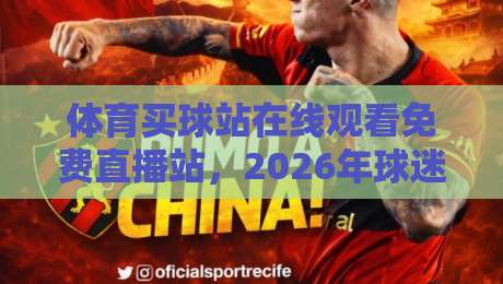 体育买球站在线观看免费直播站，2026年球迷必知的五大选择