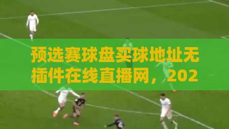 预选赛球盘买球地址无插件在线直播网，2026年世界杯预选赛看球神器！