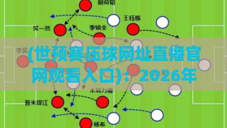 (世预赛压球网址直播官网观看入口)：2026年球迷必备的五大观赛通道与避坑指南
