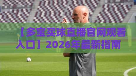 【多宝买球直播官网观看入口】2026年最新指南？这五点你千万别错过