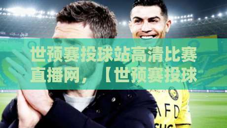 世预赛投球站高清比赛直播网，【世预赛投球站高清比赛直播网】2026年最全观赛指南！