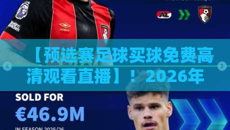 【预选赛足球买球免费高清观看直播】！2026年世界杯预选赛观赛指南