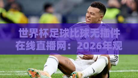 世界杯足球比球无插件在线直播网:2026年观赛新选择!