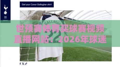 世预赛体育买球赛视频直播网站:2026年球迷必看的五大观赛与投注平台推荐