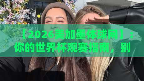 【2026美加墨体球网】：你的世界杯观赛指南，别再错过精彩瞬间啦！