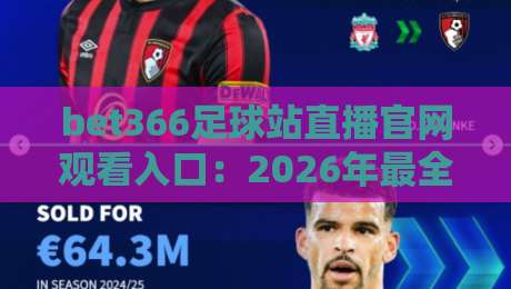 bet366足球站直播官网观看入口：2026年最全观赛攻略（bet366足球站）