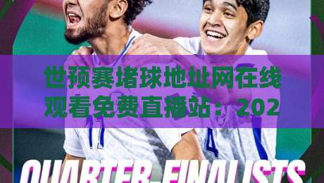 世预赛堵球地址网在线观看免费直播站：2026年球迷必知的3个观赛捷径