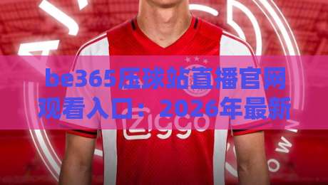 be365压球站直播官网观看入口：2026年最新观赛指南与入口详解